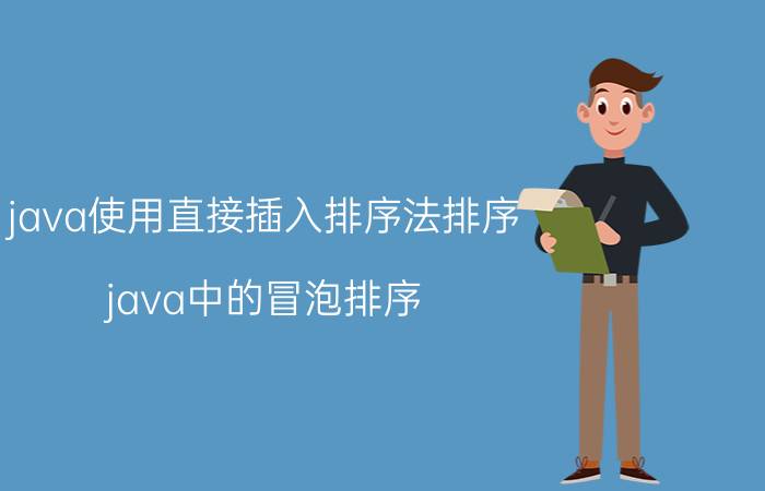 java使用直接插入排序法排序 java中的冒泡排序？